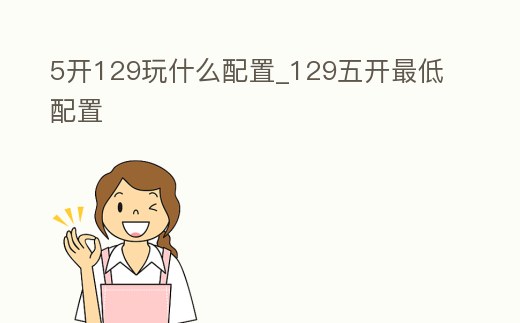 5開129玩什么配置_129五開最低配置