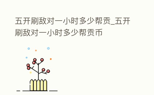 五開刷敵對一小時多少幫貢_五開刷敵對一小時多少幫貢幣