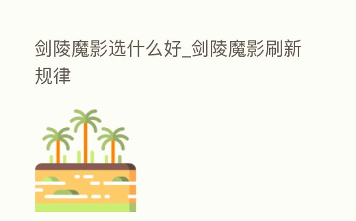 劍陵魔影選什么好_劍陵魔影刷新規律