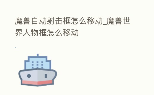 魔獸自動射擊框怎么移動_魔獸世界人物框怎么移動