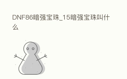 DNF86暗強寶珠_15暗強寶珠叫什么