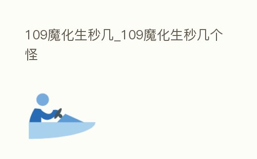 109魔化生秒幾_109魔化生秒幾個(gè)怪