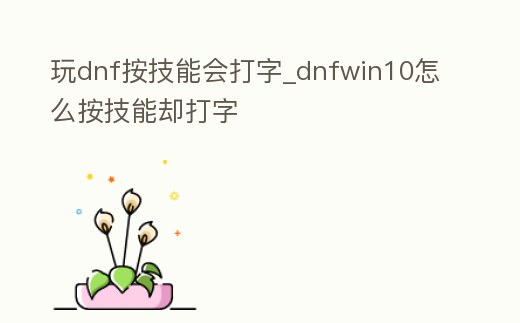 玩dnf按技能會打字_dnfwin10怎么按技能卻打字