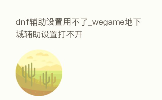 dnf輔助設置用不了_wegame地下城輔助設置打不開