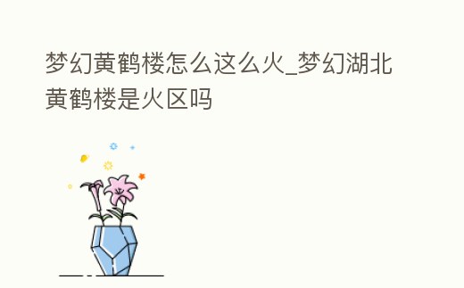 夢幻黃鶴樓怎么這么火_夢幻湖北黃鶴樓是火區(qū)嗎