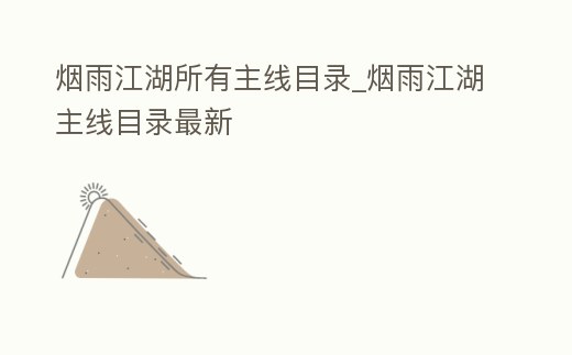 煙雨江湖所有主線目錄_煙雨江湖主線目錄最新