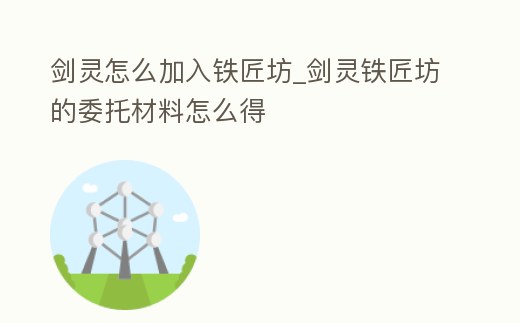 劍靈怎么加入鐵匠坊_劍靈鐵匠坊的委托材料怎么得