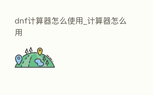dnf計算器怎么使用_計算器怎么用