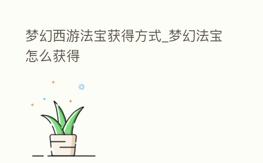 夢幻西游法寶獲得方式_夢幻法寶怎么獲得