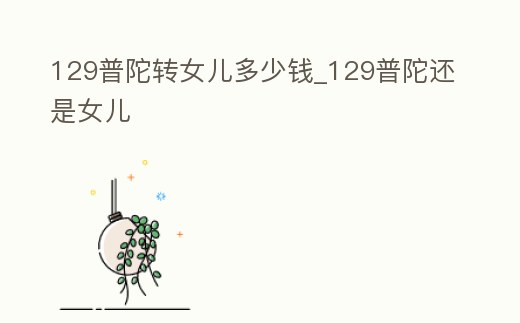 129普陀轉(zhuǎn)女兒多少錢_129普陀還是女兒