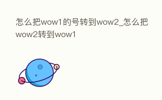 怎么把wow1的號轉(zhuǎn)到wow2_怎么把wow2轉(zhuǎn)到wow1