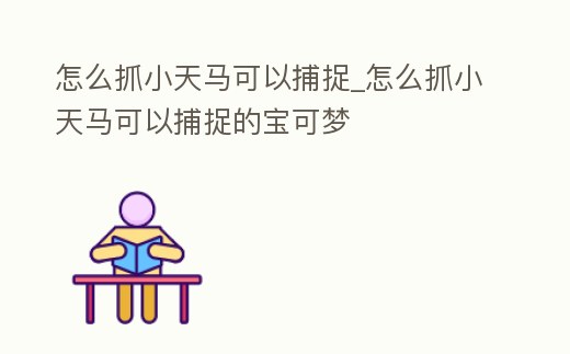 怎么抓小天馬可以捕捉_怎么抓小天馬可以捕捉的寶可夢