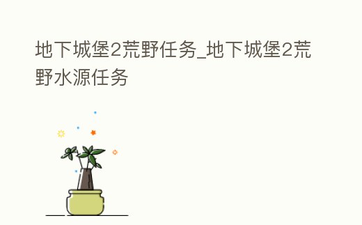 地下城堡2荒野任務_地下城堡2荒野水源任務