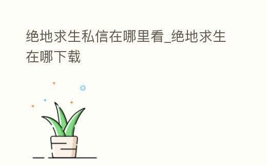 絕地求生私信在哪里看_絕地求生在哪下載