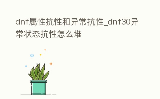 dnf屬性抗性和異常抗性_dnf30異常狀態抗性怎么堆