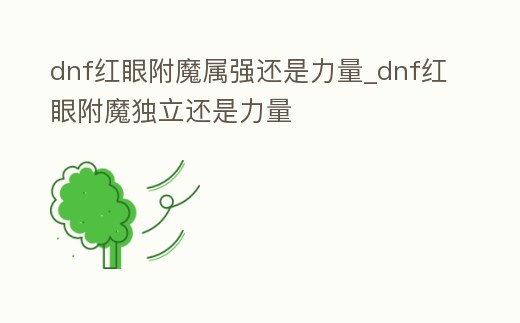 dnf紅眼附魔屬強還是力量_dnf紅眼附魔獨立還是力量