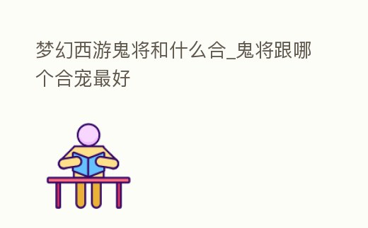 夢幻西游鬼將和什么合_鬼將跟哪個合寵最好
