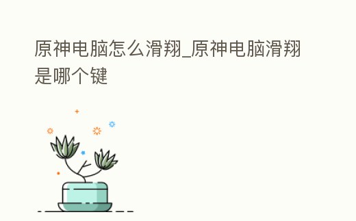 原神電腦怎么滑翔_原神電腦滑翔是哪個鍵