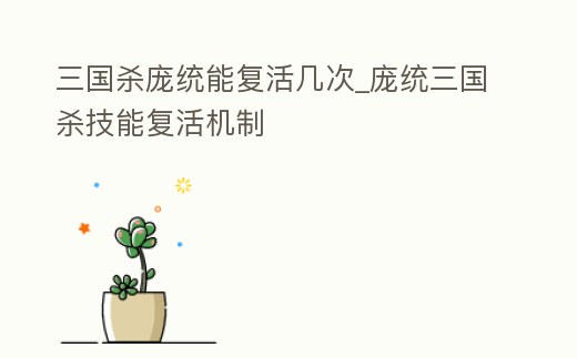 三國殺龐統能復活幾次_龐統三國殺技能復活機制