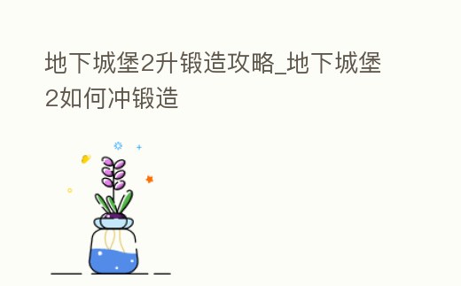 地下城堡2升鍛造攻略_地下城堡2如何沖鍛造