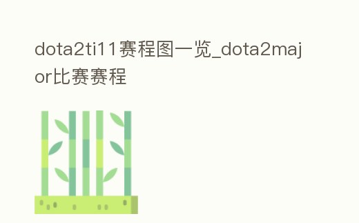 dota2ti11賽程圖一覽_dota2major比賽賽程