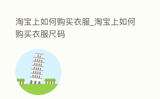 淘寶上如何購買衣服_淘寶上如何購買衣服尺碼