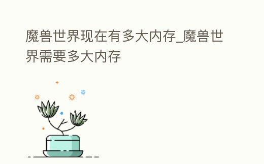 魔獸世界現在有多大內存_魔獸世界需要多大內存