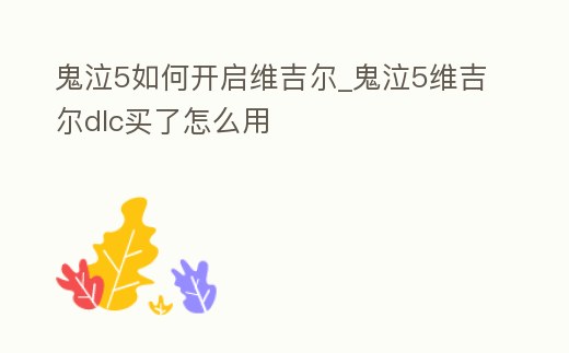 鬼泣5如何開啟維吉爾_鬼泣5維吉爾dlc買了怎么用