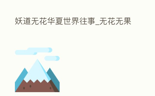 妖道無花華夏世界往事_無花無果