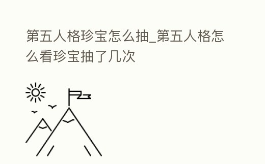 第五人格珍寶怎么抽_第五人格怎么看珍寶抽了幾次