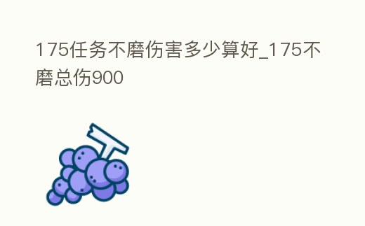 175任務不磨傷害多少算好_175不磨總傷900