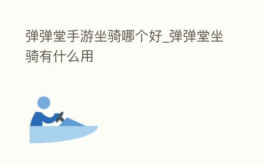彈彈堂手游坐騎哪個好_彈彈堂坐騎有什么用