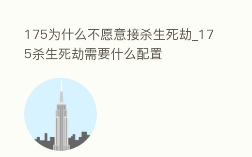 175為什么不愿意接殺生死劫_175殺生死劫需要什么配置