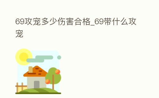 69攻寵多少傷害合格_69帶什么攻寵