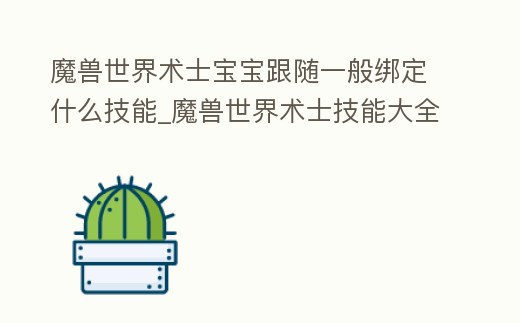 魔獸世界術(shù)士寶寶跟隨一般綁定什么技能_魔獸世界術(shù)士技能大全