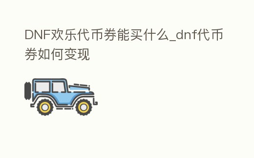 DNF歡樂代幣券能買什么_dnf代幣券如何變現(xiàn)