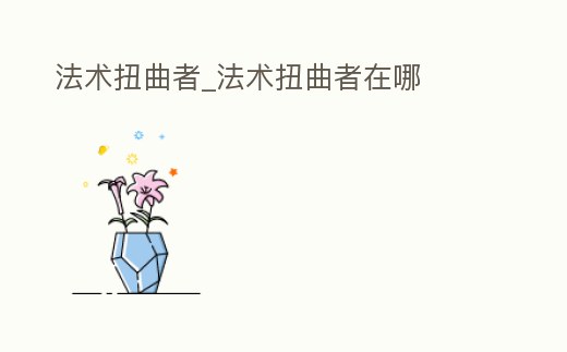 法術扭曲者_法術扭曲者在哪