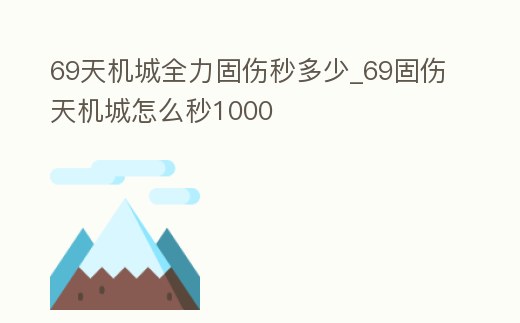 69天機城全力固傷秒多少_69固傷天機城怎么秒1000