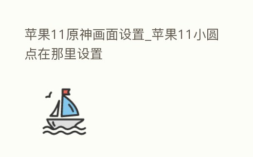 蘋果11原神畫面設(shè)置_蘋果11小圓點在那里設(shè)置
