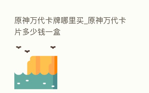 原神萬代卡牌哪里買_原神萬代卡片多少錢一盒