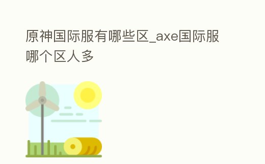 原神國際服有哪些區_axe國際服哪個區人多