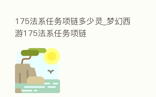 175法系任務(wù)項(xiàng)鏈多少靈_夢幻西游175法系任務(wù)項(xiàng)鏈