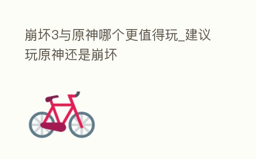 崩壞3與原神哪個更值得玩_建議玩原神還是崩壞