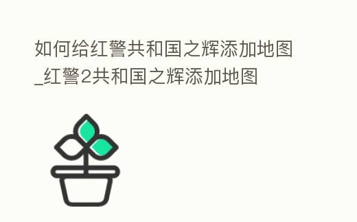 如何給紅警共和國之輝添加地圖_紅警2共和國之輝添加地圖