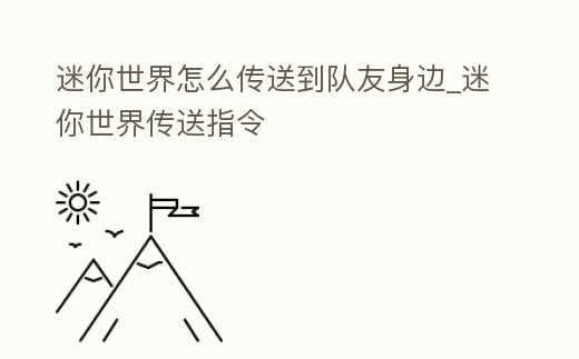 迷你世界怎么傳送到隊(duì)友身邊_迷你世界傳送指令