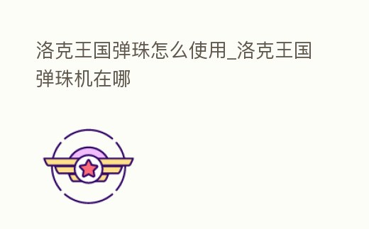 洛克王國彈珠怎么使用_洛克王國彈珠機在哪