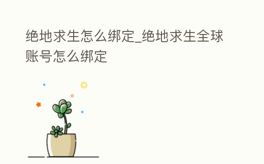 絕地求生怎么綁定_絕地求生全球賬號怎么綁定