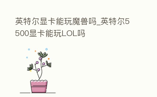 英特爾顯卡能玩魔獸嗎_英特爾5500顯卡能玩LOL嗎