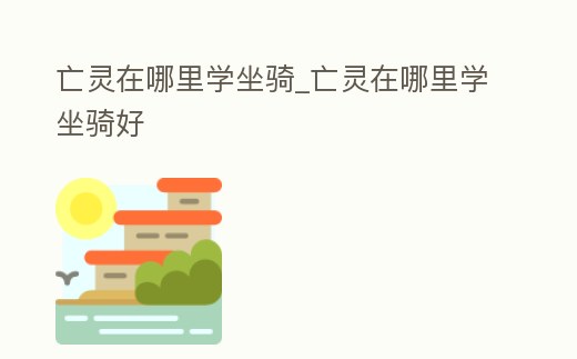 亡靈在哪里學坐騎_亡靈在哪里學坐騎好