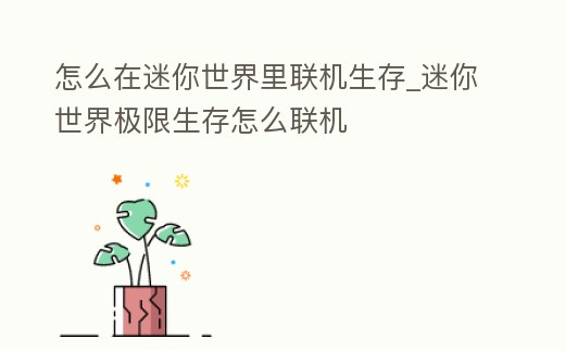 怎么在迷你世界里聯(lián)機(jī)生存_迷你世界極限生存怎么聯(lián)機(jī)